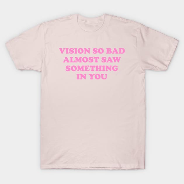 Vision So Bad Almost Saw Something In You T-Shirt by Y2KSZN